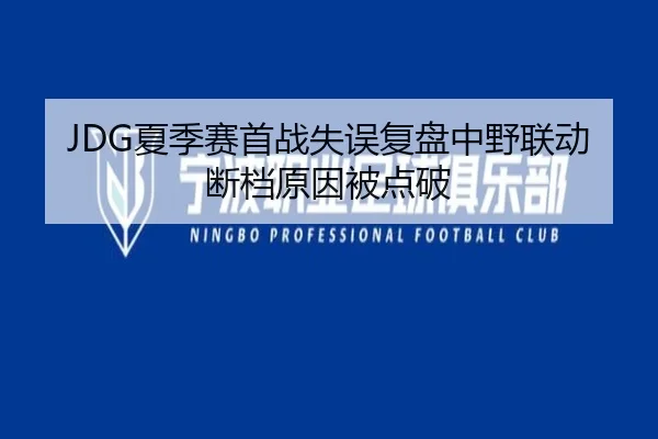JDG夏季赛首战失误复盘中野联动断档原因被点破