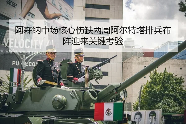 阿森纳中场核心伤缺两周阿尔特塔排兵布阵迎来关键考验